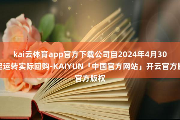 kai云体育app官方下载公司自2024年4月30日起运转实际回购-KAIYUN「中国官方网站」开云官方版权