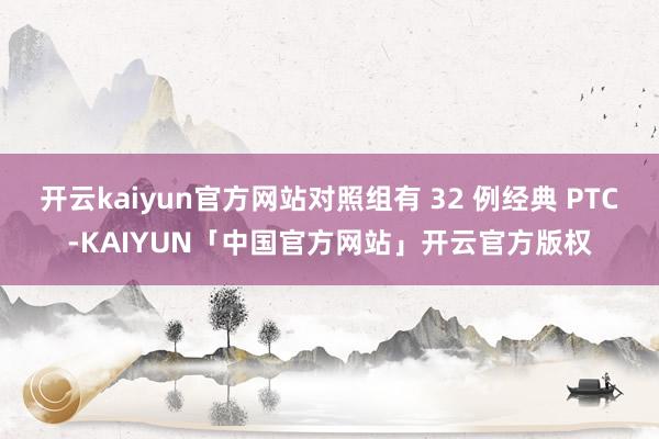 开云kaiyun官方网站对照组有 32 例经典 PTC-KAIYUN「中国官方网站」开云官方版权