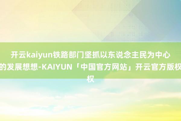 开云kaiyun　　铁路部门坚抓以东说念主民为中心的发展想想-KAIYUN「中国官方网站」开云官方版权
