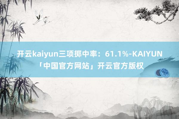 开云kaiyun三项掷中率：61.1%-KAIYUN「中国官方网站」开云官方版权