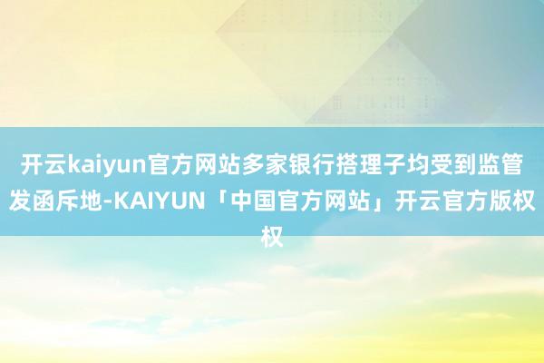 开云kaiyun官方网站多家银行搭理子均受到监管发函斥地-KAIYUN「中国官方网站」开云官方版权