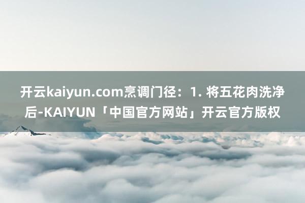开云kaiyun.com烹调门径：1. 将五花肉洗净后-KAIYUN「中国官方网站」开云官方版权