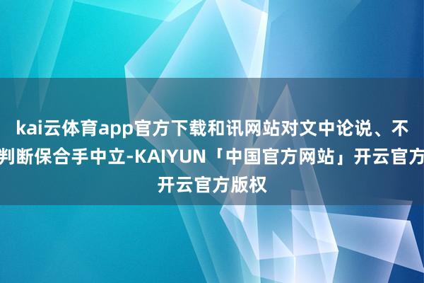 kai云体育app官方下载和讯网站对文中论说、不雅点判断保合手中立-KAIYUN「中国官方网站」开云官方版权