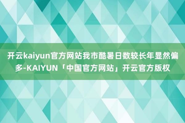 开云kaiyun官方网站我市酷暑日数较长年显然偏多-KAIYUN「中国官方网站」开云官方版权