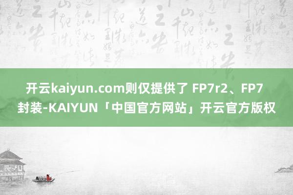 开云kaiyun.com则仅提供了 FP7r2、FP7 封装-KAIYUN「中国官方网站」开云官方版权