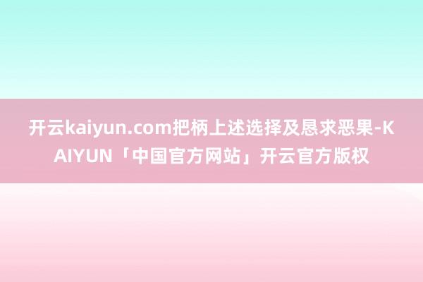 开云kaiyun.com 把柄上述选择及恳求恶果-KAIYUN「中国官方网站」开云官方版权