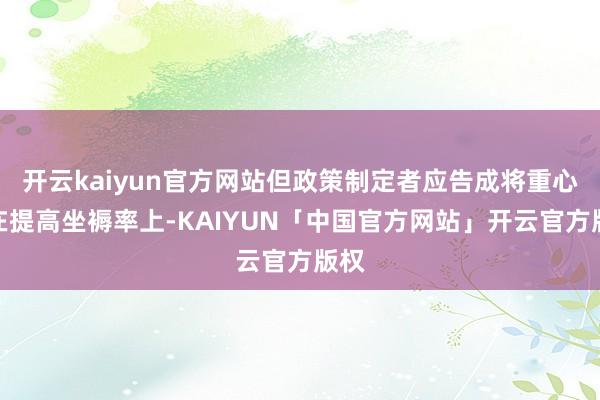 开云kaiyun官方网站但政策制定者应告成将重心放在提高坐褥率上-KAIYUN「中国官方网站」开云官方版权