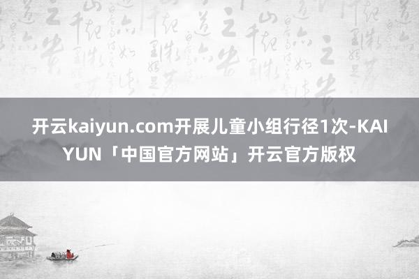 开云kaiyun.com开展儿童小组行径1次-KAIYUN「中国官方网站」开云官方版权