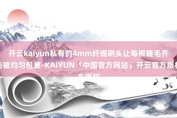 开云kaiyun私有的4mm纤细刷头让每根睫毛齐能被均匀包裹-KAIYUN「中国官方网站」开云官方版权