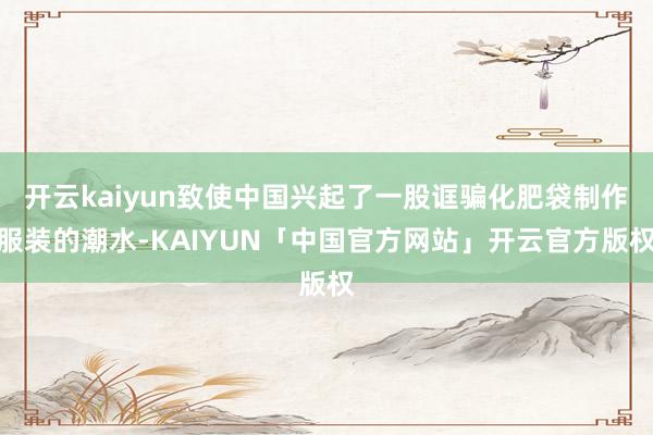 开云kaiyun致使中国兴起了一股诓骗化肥袋制作服装的潮水-KAIYUN「中国官方网站」开云官方版权