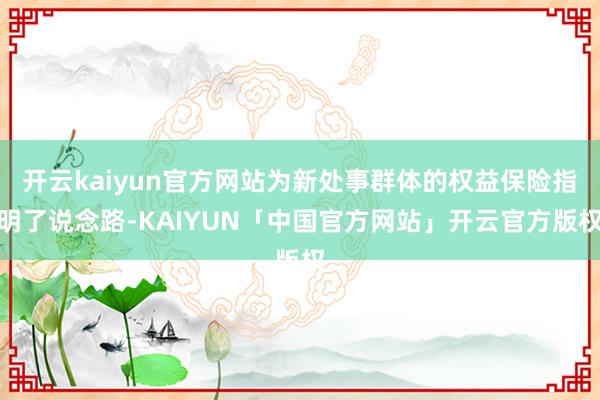 开云kaiyun官方网站为新处事群体的权益保险指明了说念路-KAIYUN「中国官方网站」开云官方版权