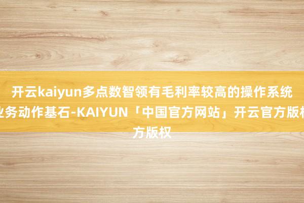 开云kaiyun多点数智领有毛利率较高的操作系统业务动作基石-KAIYUN「中国官方网站」开云官方版权