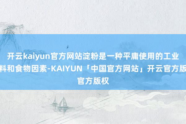 开云kaiyun官方网站淀粉是一种平庸使用的工业原料和食物因素-KAIYUN「中国官方网站」开云官方版权