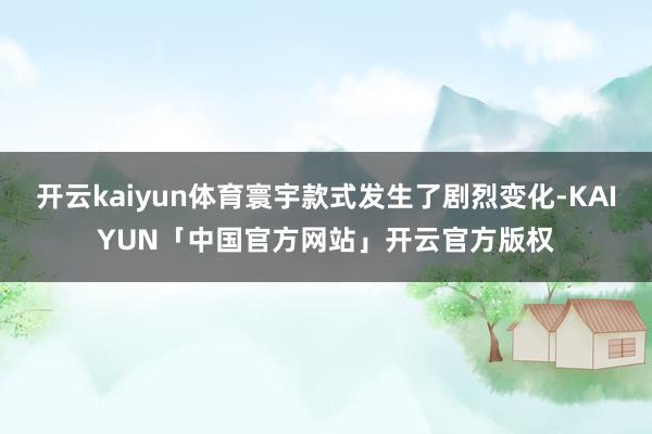 开云kaiyun体育寰宇款式发生了剧烈变化-KAIYUN「中国官方网站」开云官方版权