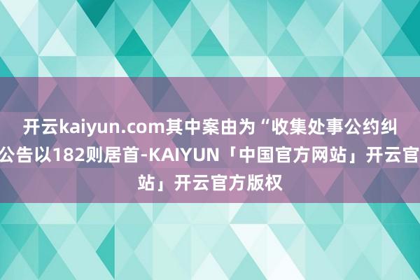 开云kaiyun.com其中案由为“收集处事公约纠纷”的公告以182则居首-KAIYUN「中国官方网站」开云官方版权