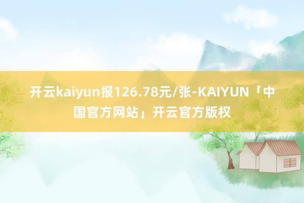 开云kaiyun报126.78元/张-KAIYUN「中国官方网站」开云官方版权