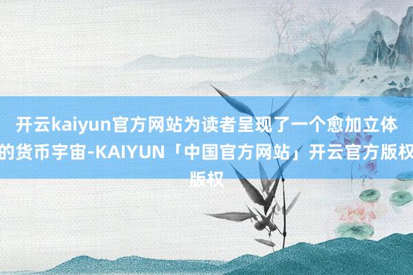 开云kaiyun官方网站为读者呈现了一个愈加立体的货币宇宙-KAIYUN「中国官方网站」开云官方版权