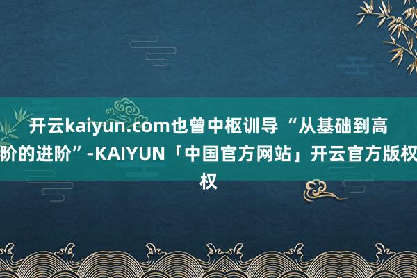 开云kaiyun.com也曾中枢训导 “从基础到高阶的进阶”-KAIYUN「中国官方网站」开云官方版权