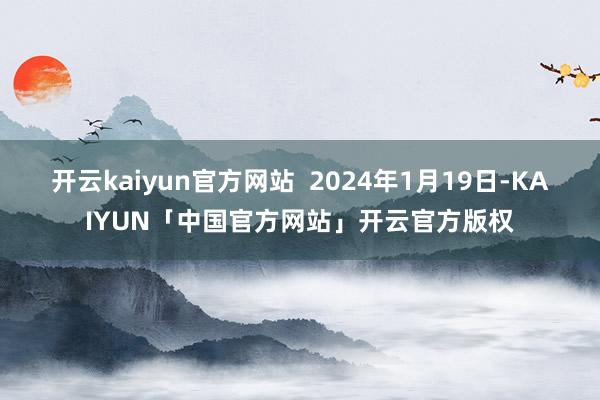 开云kaiyun官方网站  2024年1月19日-KAIYUN「中国官方网站」开云官方版权