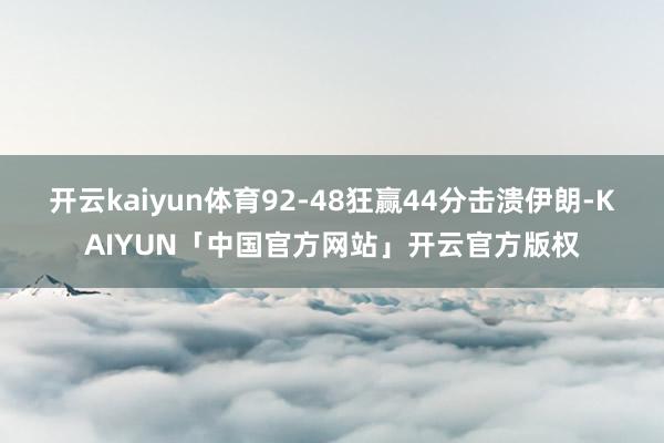 开云kaiyun体育92-48狂赢44分击溃伊朗-KAIYUN「中国官方网站」开云官方版权