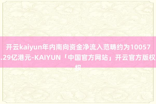开云kaiyun年内南向资金净流入范畴约为10057.29亿港元-KAIYUN「中国官方网站」开云官方版权