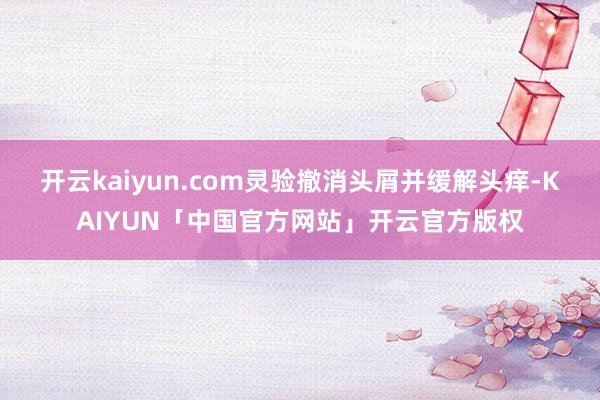 开云kaiyun.com灵验撤消头屑并缓解头痒-KAIYUN「中国官方网站」开云官方版权
