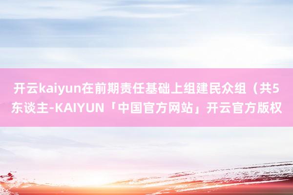 开云kaiyun在前期责任基础上组建民众组(共5东谈主-KAIYUN「中国官方网站」开云官方版权