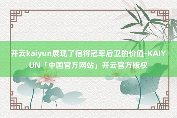 开云kaiyun展现了宿将冠军后卫的价值-KAIYUN「中国官方网站」开云官方版权