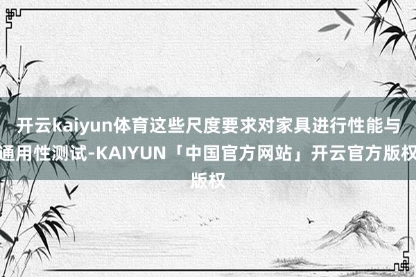 开云kaiyun体育这些尺度要求对家具进行性能与通用性测试-KAIYUN「中国官方网站」开云官方版权
