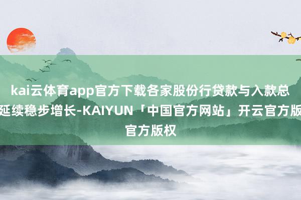 kai云体育app官方下载各家股份行贷款与入款总体延续稳步增长-KAIYUN「中国官方网站」开云官方版权